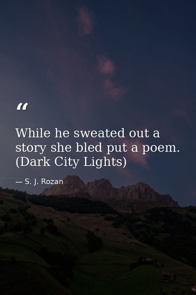 While he sweated out a story she bled put a poem. (Dark City Lights) — S. J. Rozan