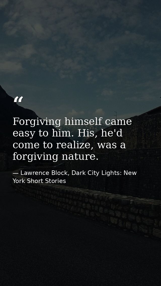 Forgiving himself came easy to him. His, he'd come to realize, was a forgiving nature. — Lawrence Block, Dark City Lights: New York Short Stories