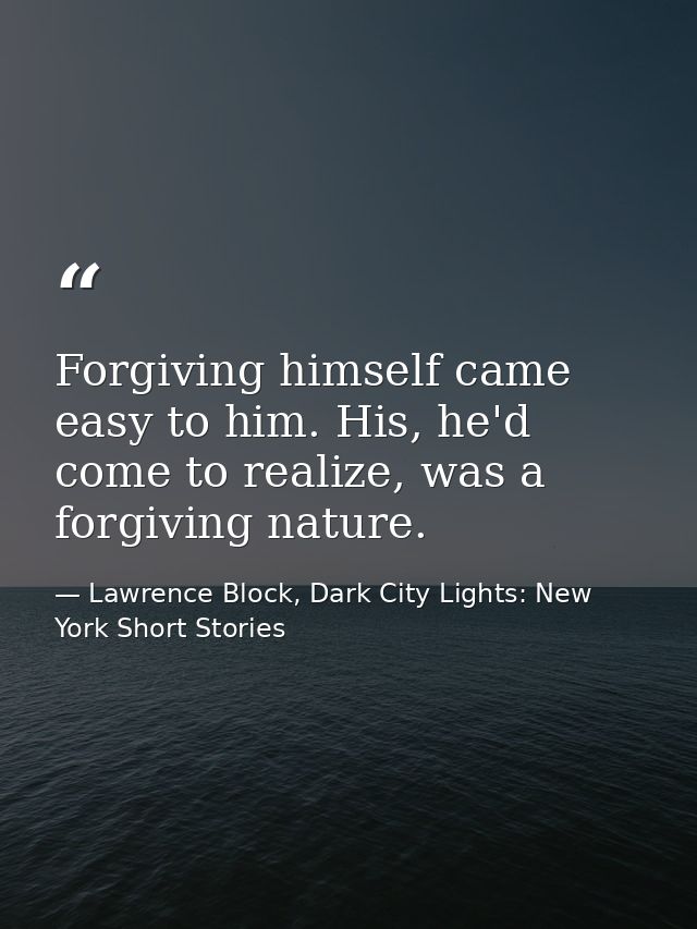 Forgiving himself came easy to him. His, he'd come to realize, was a forgiving nature. — Lawrence Block, Dark City Lights: New York Short Stories