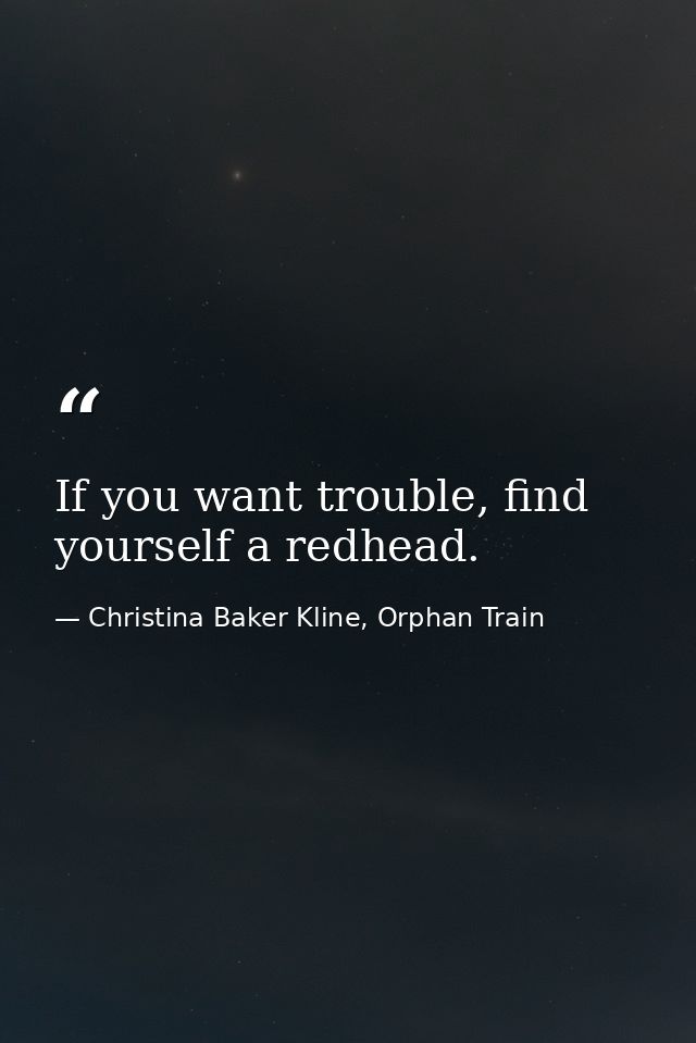 If you want trouble, find yourself a redhead. — Christina Baker Kline, Orphan Train