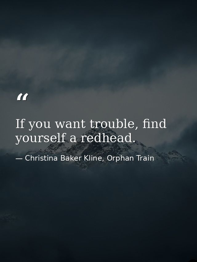 If you want trouble, find yourself a redhead. — Christina Baker Kline, Orphan Train