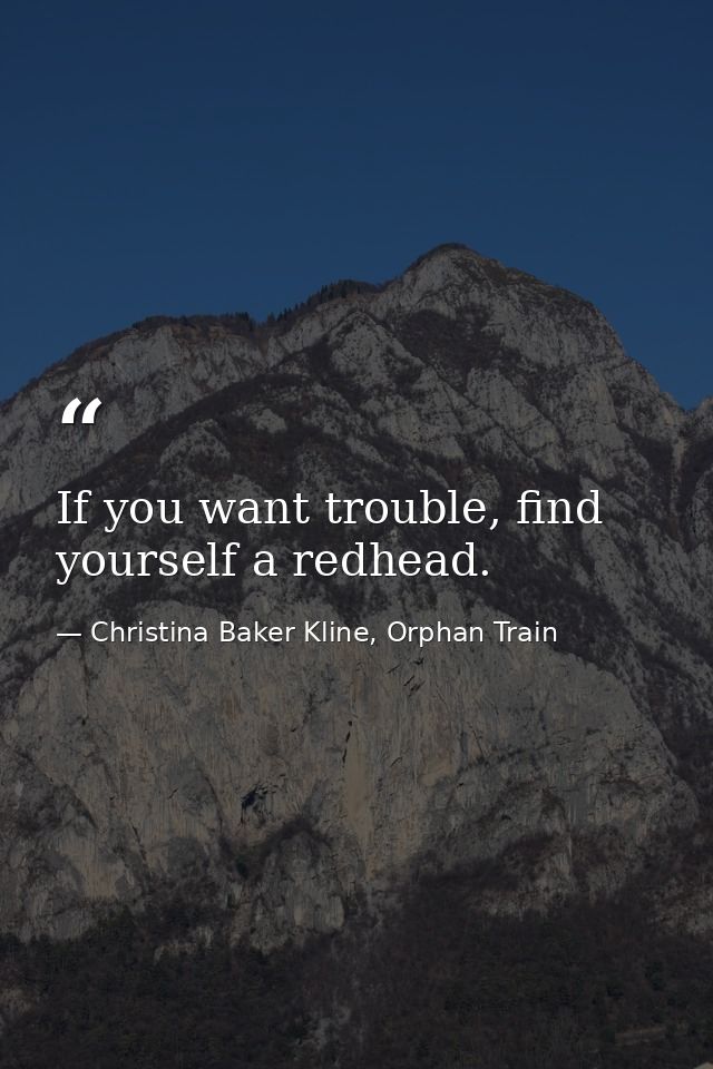 If you want trouble, find yourself a redhead. — Christina Baker Kline, Orphan Train