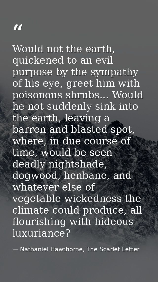Would not the earth, quickened to an evil purpose by the sympathy of his eye, greet him with poisonous shrubs... Would h — Nathaniel Hawthorne, The Scarlet Letter
