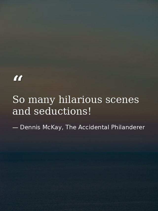 So many hilarious scenes and seductions! — Dennis McKay, The Accidental Philanderer
