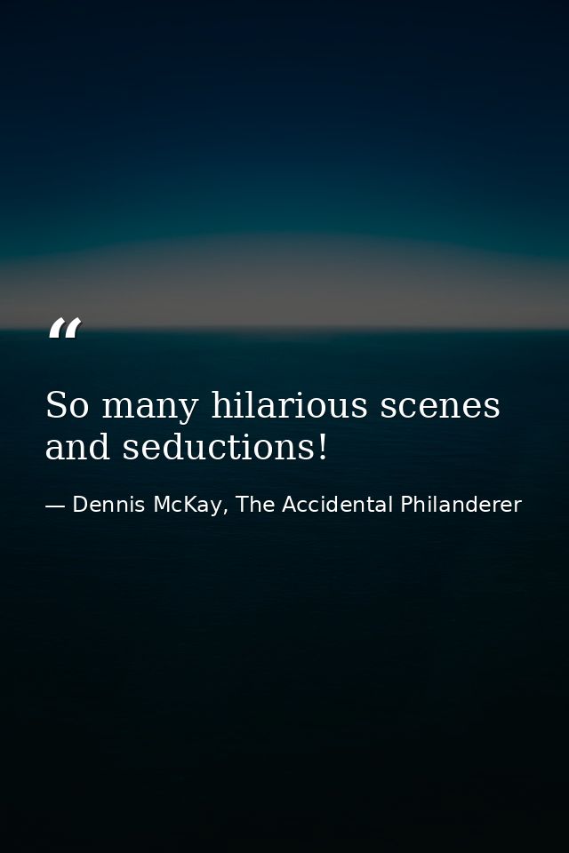 So many hilarious scenes and seductions! — Dennis McKay, The Accidental Philanderer