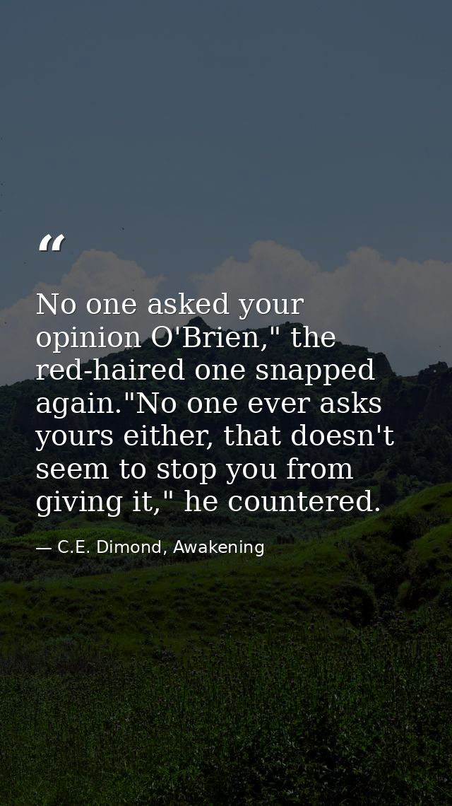 No one asked your opinion O'Brien," the red-haired one snapped again."No one ever asks yours either, that doesn't seem t — C.E. Dimond, Awakening