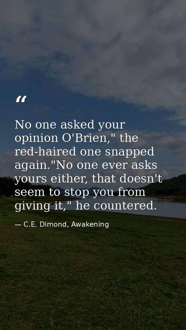 No one asked your opinion O'Brien," the red-haired one snapped again."No one ever asks yours either, that doesn't seem t — C.E. Dimond, Awakening