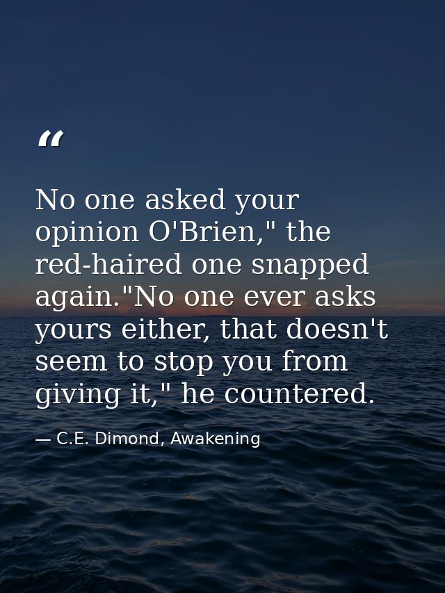 No one asked your opinion O'Brien," the red-haired one snapped again."No one ever asks yours either, that doesn't seem t — C.E. Dimond, Awakening