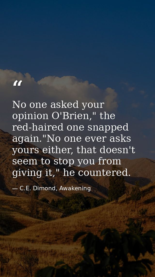 No one asked your opinion O'Brien," the red-haired one snapped again."No one ever asks yours either, that doesn't seem t — C.E. Dimond, Awakening