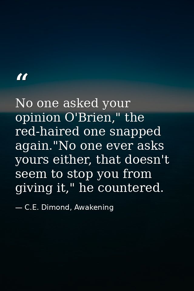 No one asked your opinion O'Brien," the red-haired one snapped again."No one ever asks yours either, that doesn't seem t — C.E. Dimond, Awakening