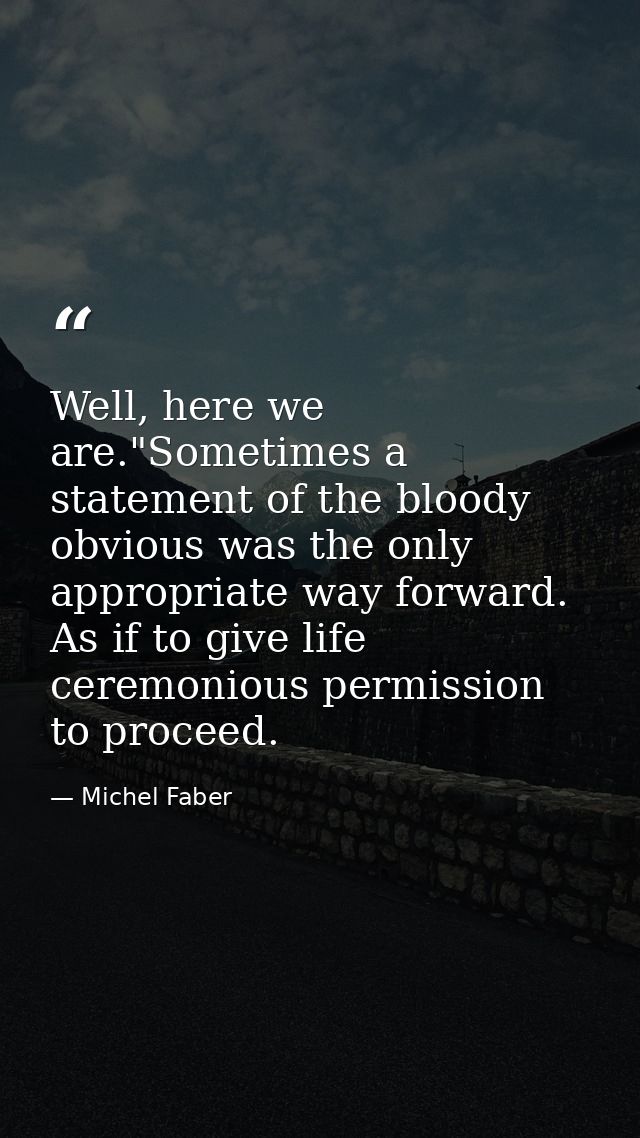 Well, here we are."Sometimes a statement of the bloody obvious was the only appropriate way forward. As if to give life  — Michel Faber