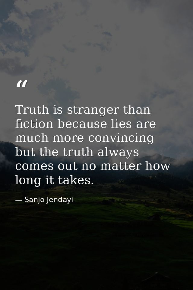 Truth is stranger than fiction because lies are much more convincing but the truth always comes out no matter how long i — Sanjo Jendayi