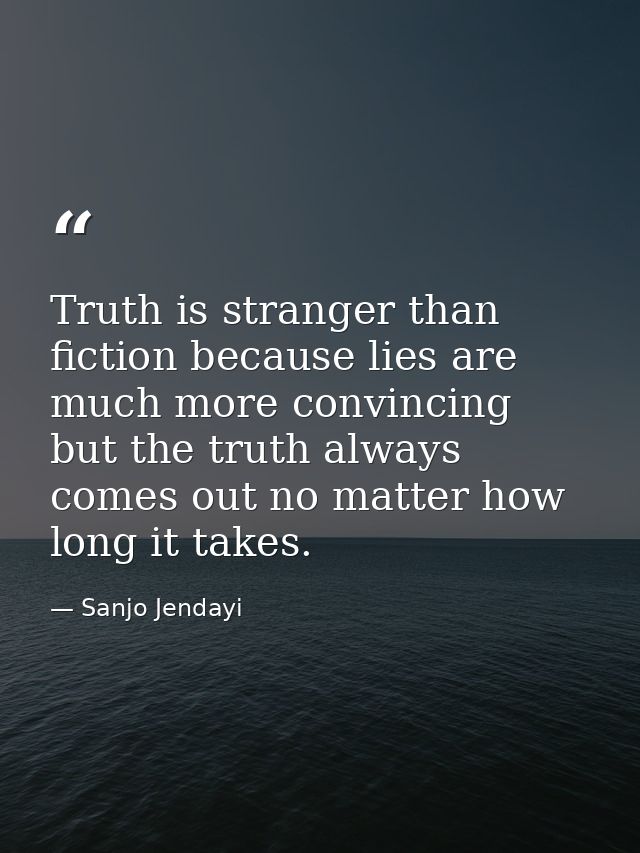 Truth is stranger than fiction because lies are much more convincing but the truth always comes out no matter how long i — Sanjo Jendayi