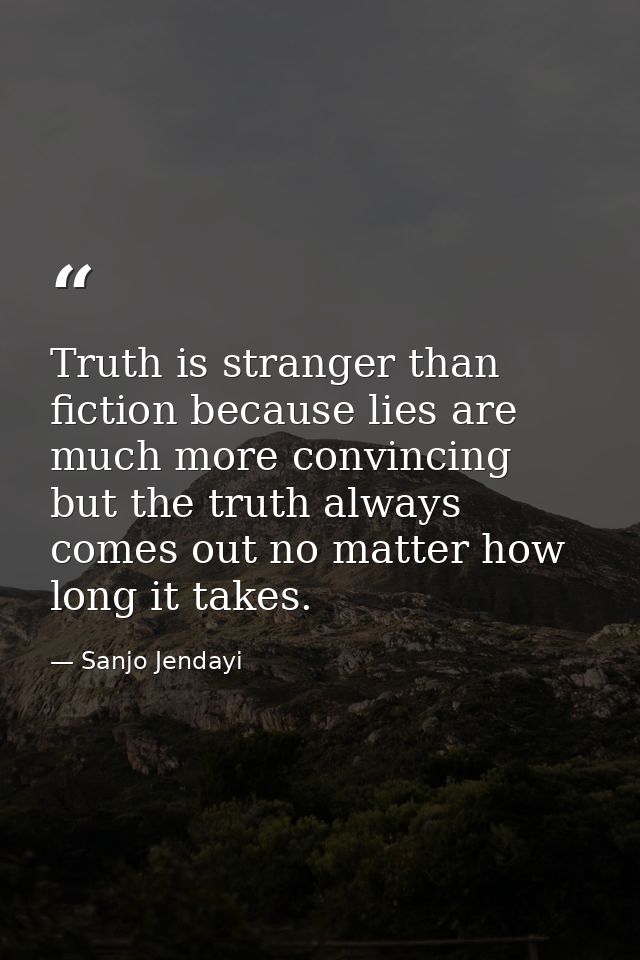 Truth is stranger than fiction because lies are much more convincing but the truth always comes out no matter how long i — Sanjo Jendayi