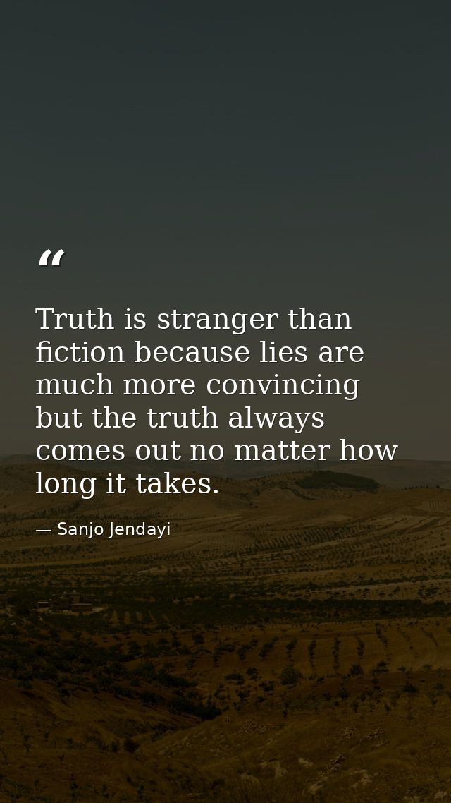 Truth is stranger than fiction because lies are much more convincing but the truth always comes out no matter how long i — Sanjo Jendayi