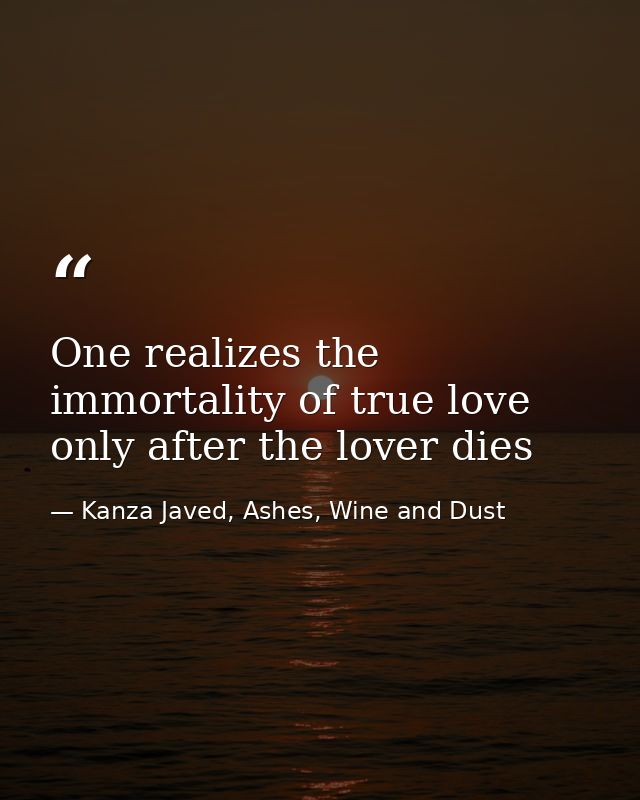 One realizes the immortality of true love only after the lover dies — Kanza Javed, Ashes, Wine and Dust