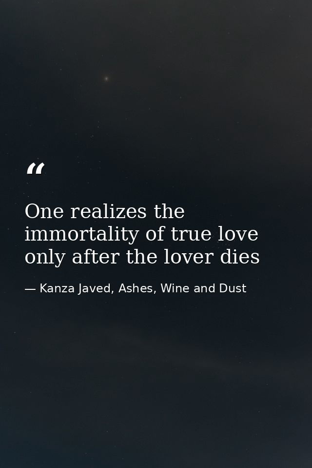 One realizes the immortality of true love only after the lover dies — Kanza Javed, Ashes, Wine and Dust
