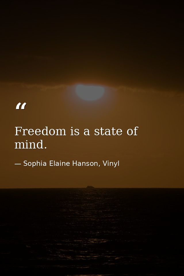 Freedom is a state of mind. — Sophia Elaine Hanson, Vinyl