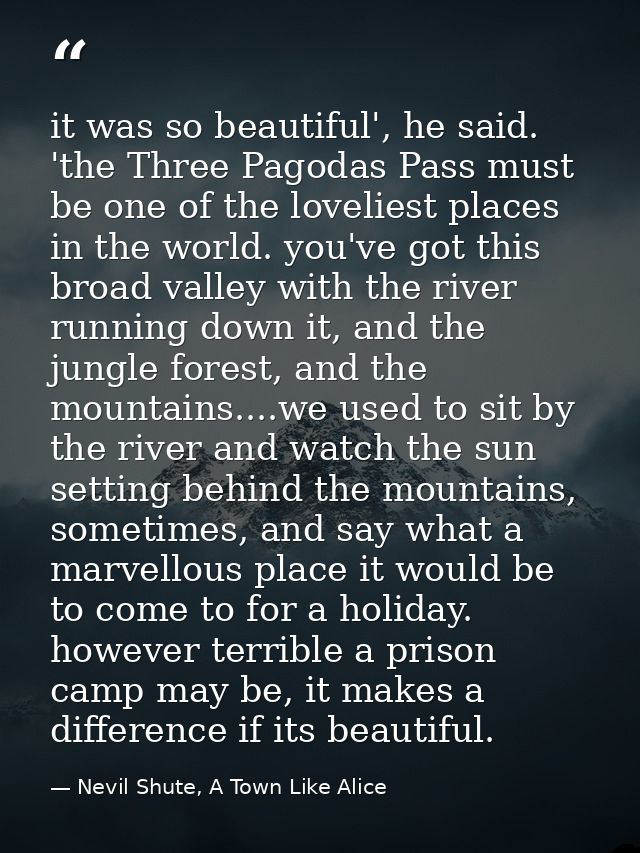 it was so beautiful', he said. 'the Three Pagodas Pass must be one of the loveliest places in the world. you've got this — Nevil Shute, A Town Like Alice