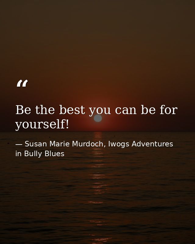 Be the best you can be for yourself! — Susan Marie Murdoch, Iwogs Adventures in Bully Blues
