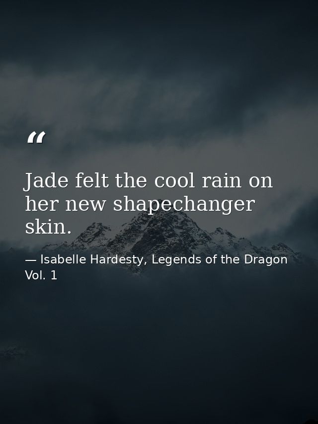Jade felt the cool rain on her new shapechanger skin. — Isabelle Hardesty, Legends of the Dragon Vol. 1