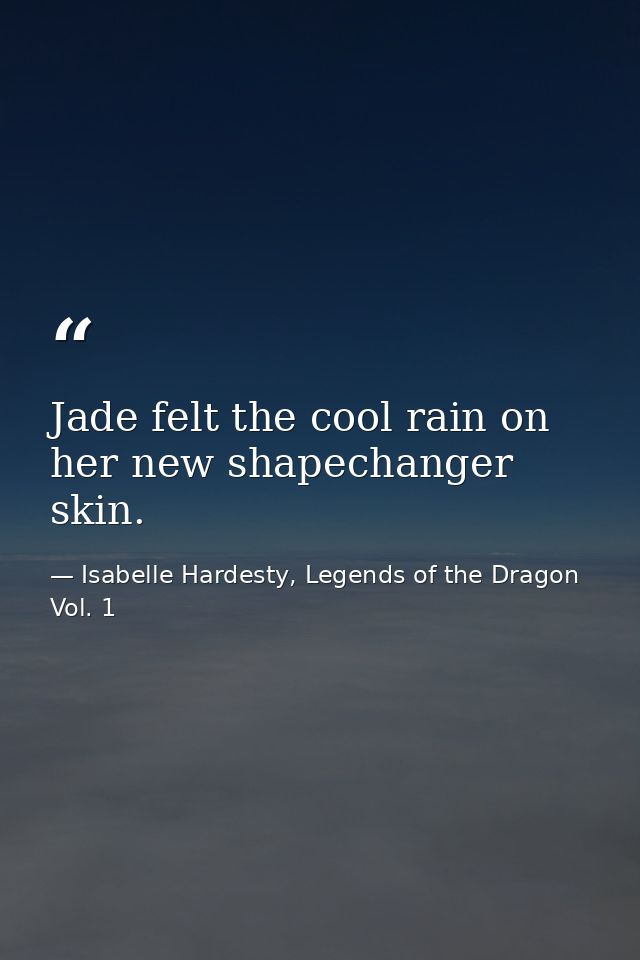 Jade felt the cool rain on her new shapechanger skin. — Isabelle Hardesty, Legends of the Dragon Vol. 1