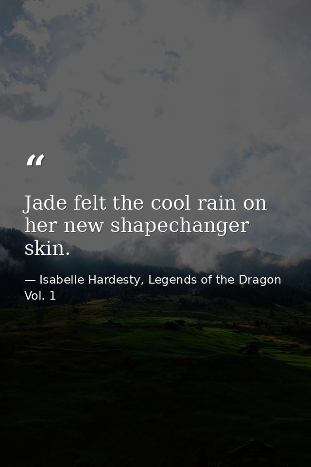 Jade felt the cool rain on her new shapechanger skin. — Isabelle Hardesty, Legends of the Dragon Vol. 1