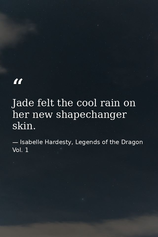 Jade felt the cool rain on her new shapechanger skin. — Isabelle Hardesty, Legends of the Dragon Vol. 1