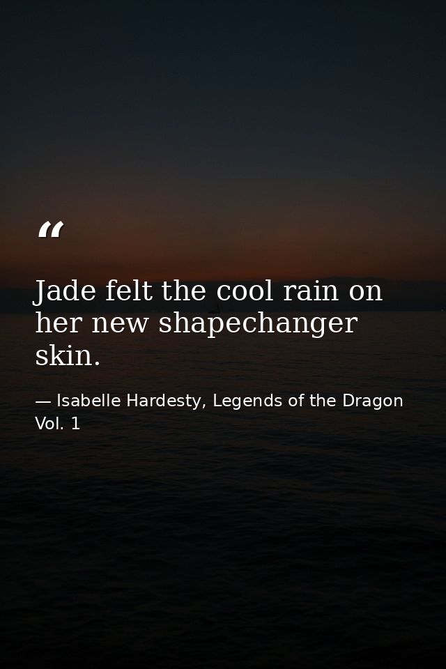 Jade felt the cool rain on her new shapechanger skin. — Isabelle Hardesty, Legends of the Dragon Vol. 1