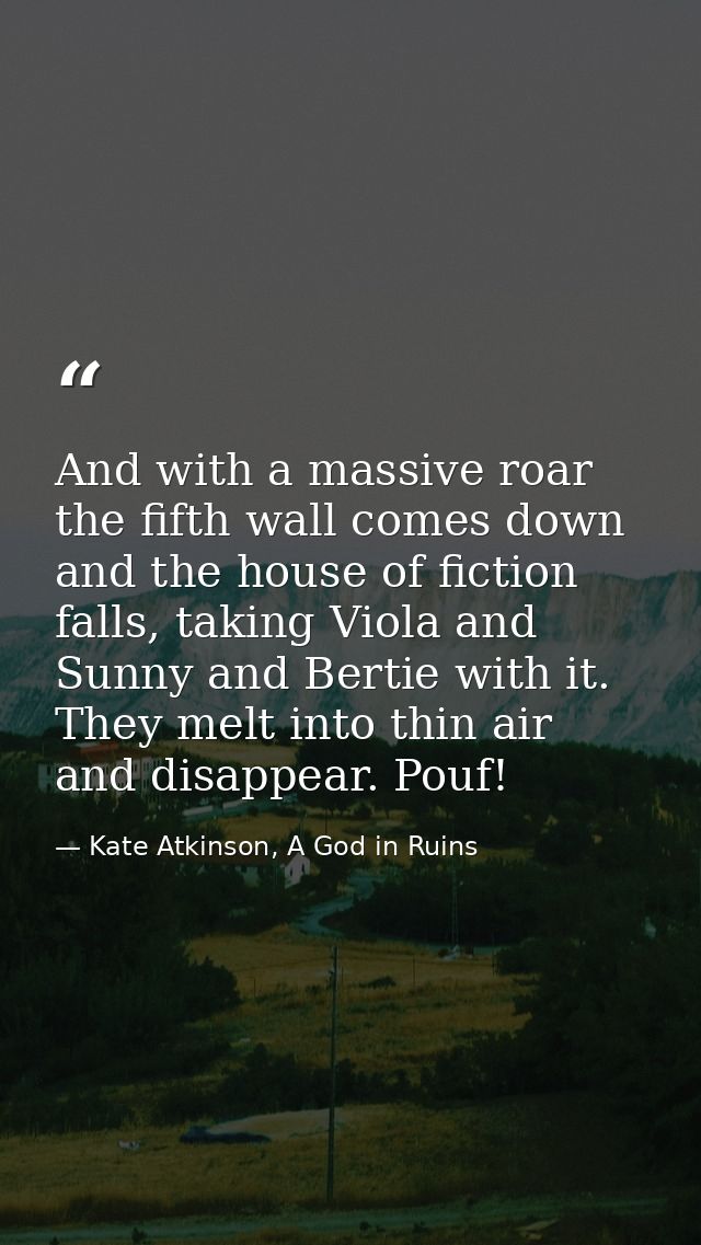 And with a massive roar the fifth wall comes down and the house of fiction falls, taking Viola and Sunny and Bertie with — Kate Atkinson, A God in Ruins