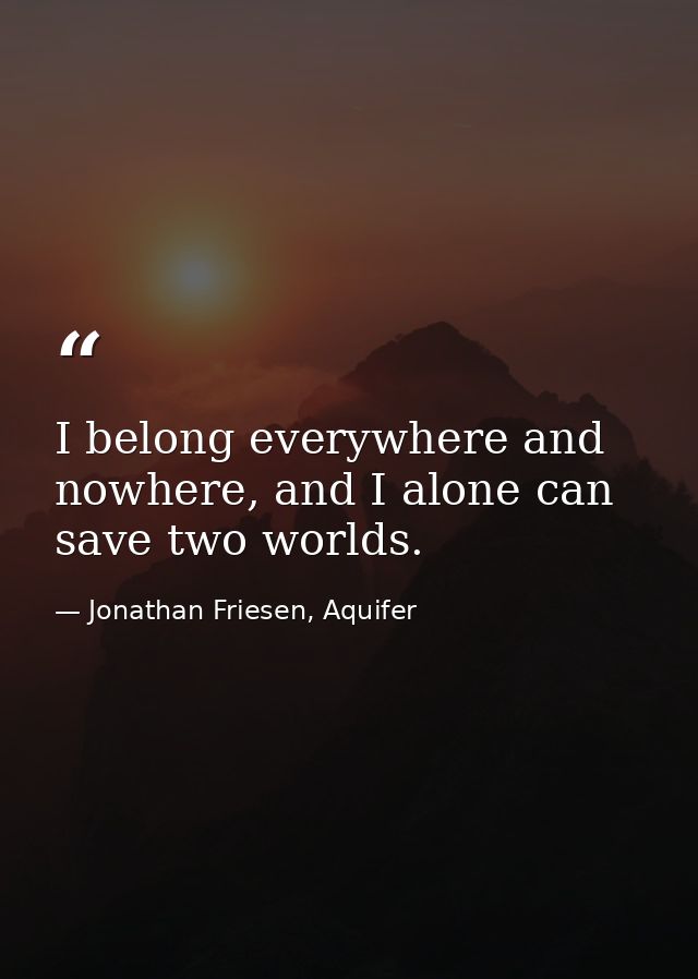 I belong everywhere and nowhere, and I alone can save two worlds. — Jonathan Friesen, Aquifer
