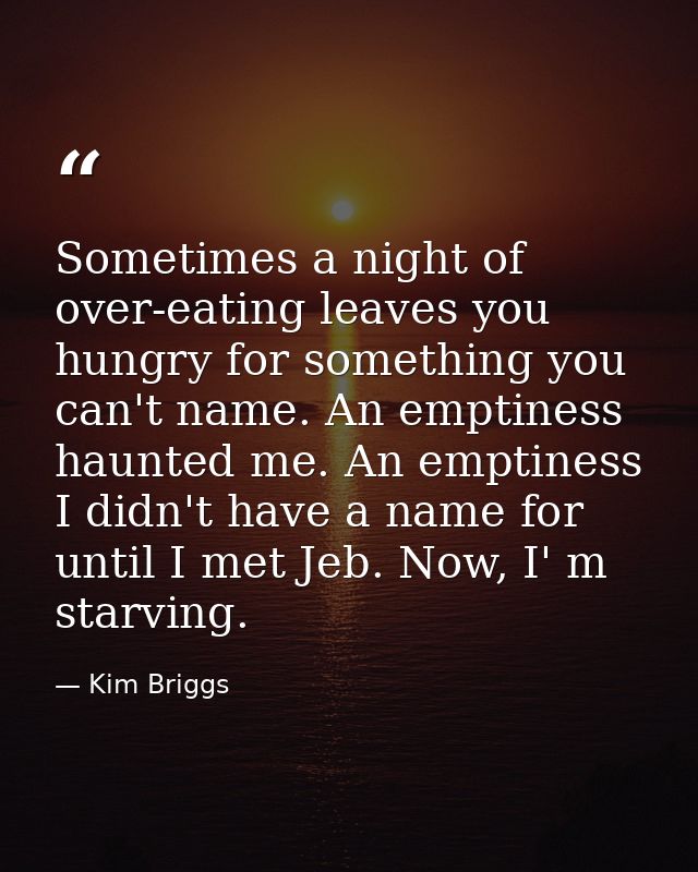Sometimes a night of over-eating leaves you hungry for something you can't name. An emptiness haunted me. An emptiness I — Kim Briggs