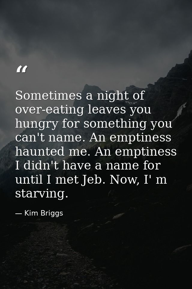 Sometimes a night of over-eating leaves you hungry for something you can't name. An emptiness haunted me. An emptiness I — Kim Briggs