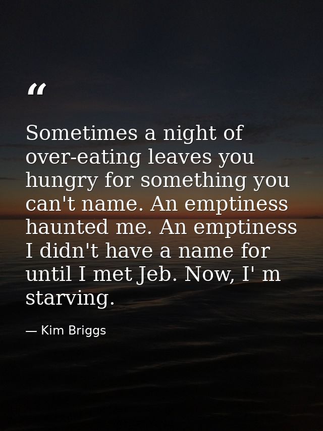 Sometimes a night of over-eating leaves you hungry for something you can't name. An emptiness haunted me. An emptiness I — Kim Briggs