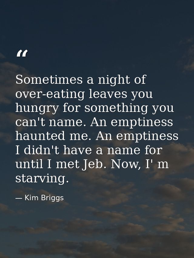 Sometimes a night of over-eating leaves you hungry for something you can't name. An emptiness haunted me. An emptiness I — Kim Briggs