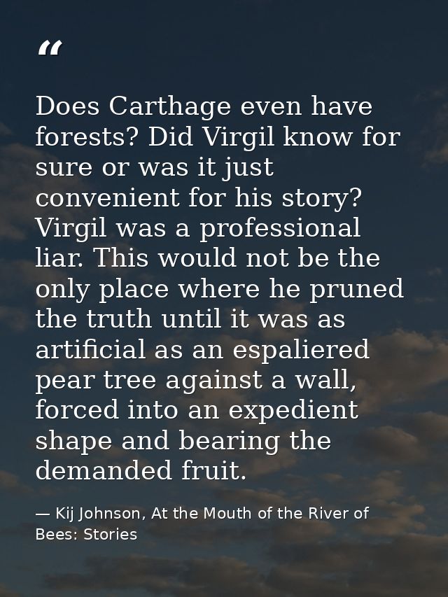 Does Carthage even have forests? Did Virgil know for sure or was it just convenient for his story? Virgil was a professi — Kij Johnson, At the Mouth of the River of Bees: Stories