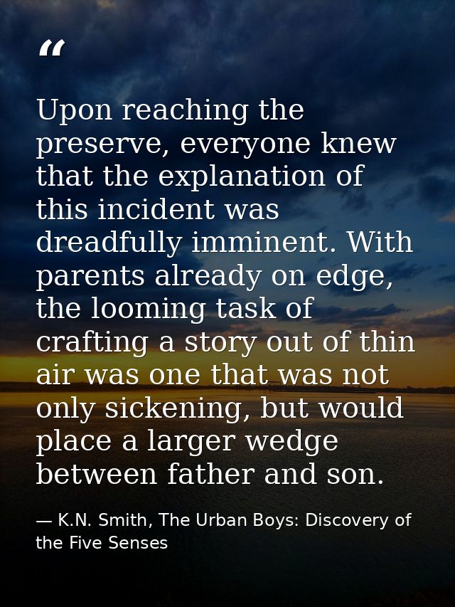 Upon reaching the preserve, everyone knew that the explanation of this incident was dreadfully imminent. With parents al — K.N. Smith, The Urban Boys: Discovery of the Five Senses