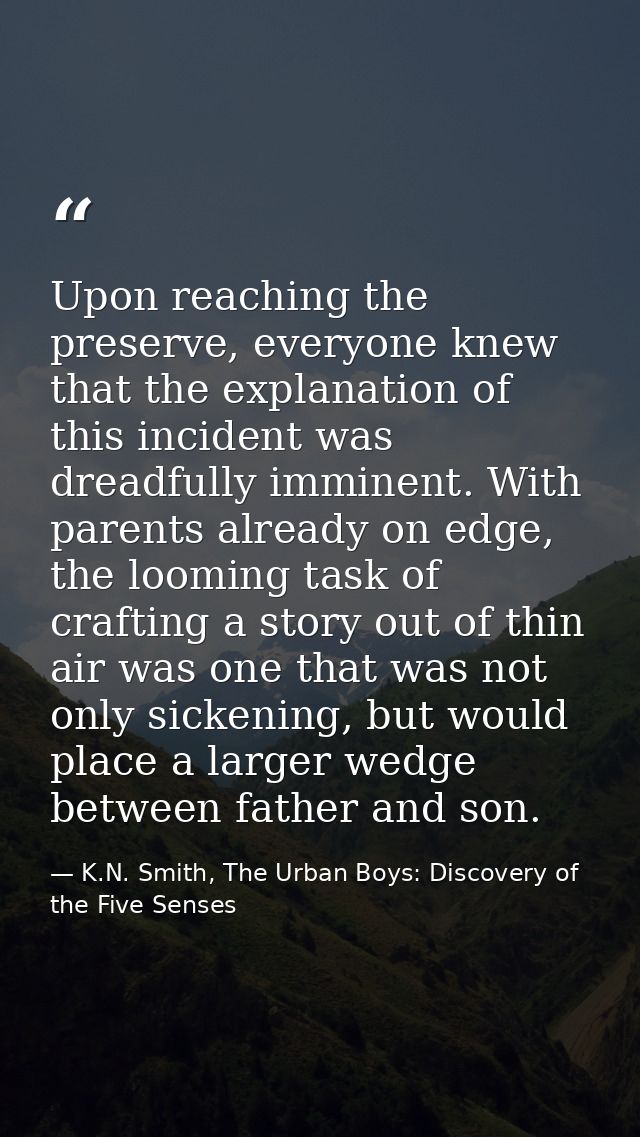 Upon reaching the preserve, everyone knew that the explanation of this incident was dreadfully imminent. With parents al — K.N. Smith, The Urban Boys: Discovery of the Five Senses