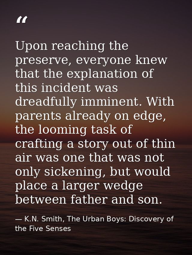 Upon reaching the preserve, everyone knew that the explanation of this incident was dreadfully imminent. With parents al — K.N. Smith, The Urban Boys: Discovery of the Five Senses