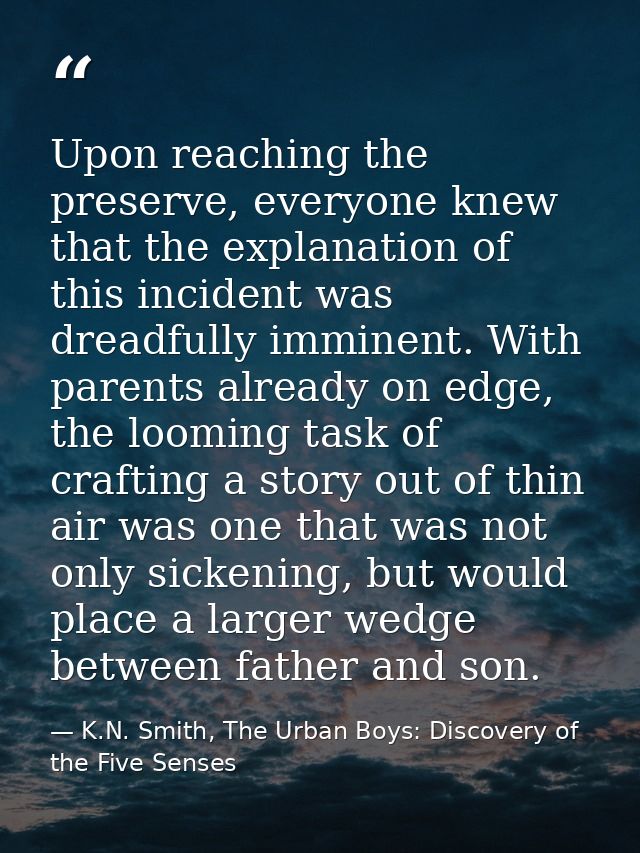 Upon reaching the preserve, everyone knew that the explanation of this incident was dreadfully imminent. With parents al — K.N. Smith, The Urban Boys: Discovery of the Five Senses