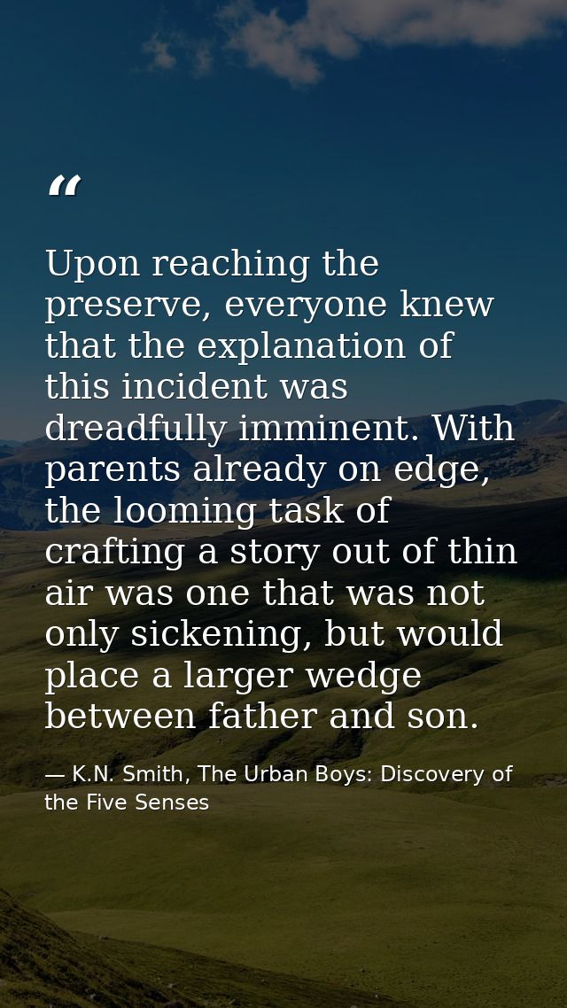 Upon reaching the preserve, everyone knew that the explanation of this incident was dreadfully imminent. With parents al — K.N. Smith, The Urban Boys: Discovery of the Five Senses