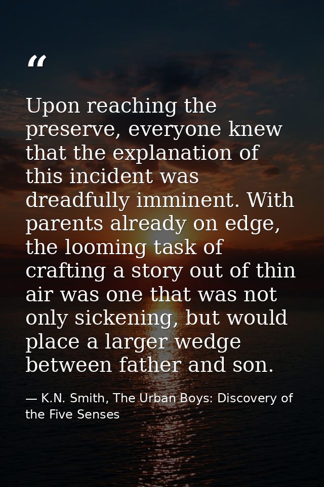 Upon reaching the preserve, everyone knew that the explanation of this incident was dreadfully imminent. With parents al — K.N. Smith, The Urban Boys: Discovery of the Five Senses