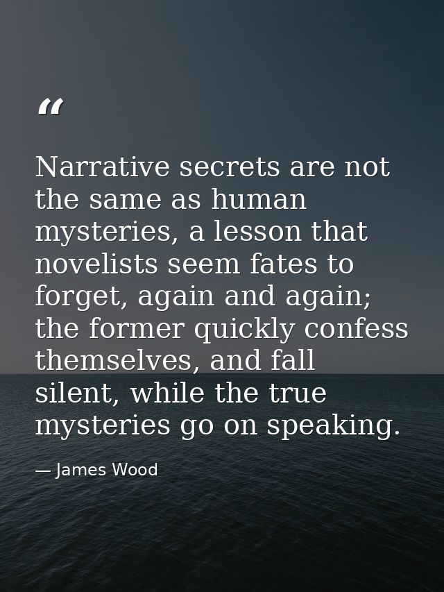 Narrative secrets are not the same as human mysteries, a lesson that novelists seem fates to forget, again and again; th — James Wood