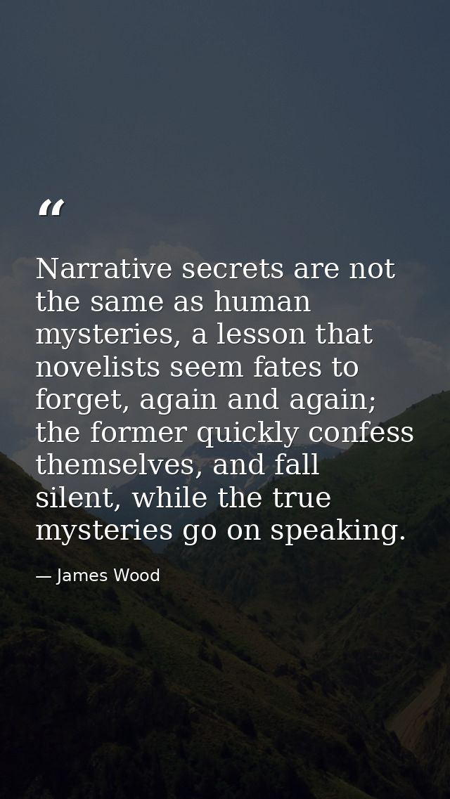 Narrative secrets are not the same as human mysteries, a lesson that novelists seem fates to forget, again and again; th — James Wood
