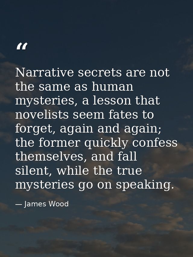 Narrative secrets are not the same as human mysteries, a lesson that novelists seem fates to forget, again and again; th — James Wood