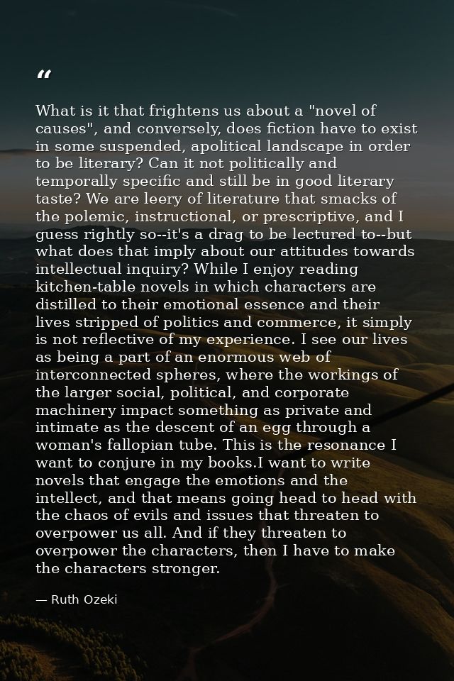 What is it that frightens us about a "novel of causes", and conversely, does fiction have to exist in some suspended, ap — Ruth Ozeki
