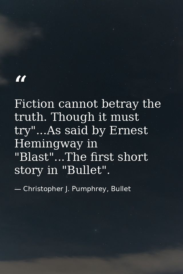Fiction cannot betray the truth. Though it must try"...As said by Ernest Hemingway in "Blast"...The first short story in — Christopher J. Pumphrey, Bullet