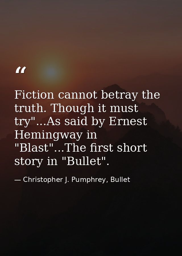 Fiction cannot betray the truth. Though it must try"...As said by Ernest Hemingway in "Blast"...The first short story in — Christopher J. Pumphrey, Bullet