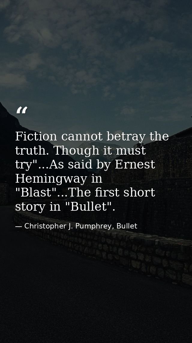 Fiction cannot betray the truth. Though it must try"...As said by Ernest Hemingway in "Blast"...The first short story in — Christopher J. Pumphrey, Bullet
