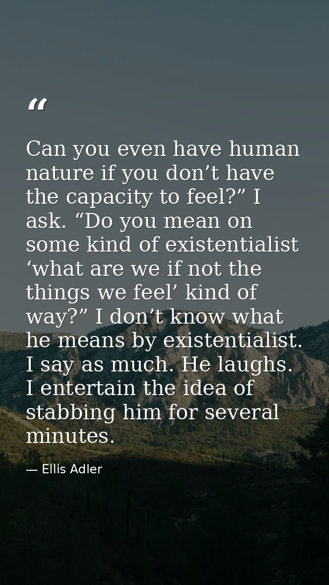 Can you even have human nature if you don’t have the capacity to feel?” I ask. “Do you mean on some kind of existentiali — Ellis Adler